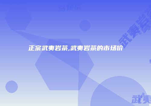 正宗武夷岩茶,武夷岩茶的市场价