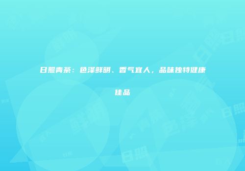 日照青茶：色泽鲜明、香气宜人，品味独特健康佳品