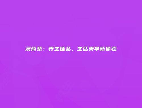 薄荷茶：养生佳品，生活美学新体验
