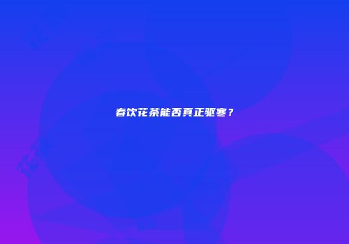 春饮花茶能否真正驱寒？