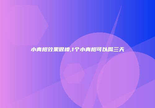 小青柑效果很棒,1个小青柑可以喝三天