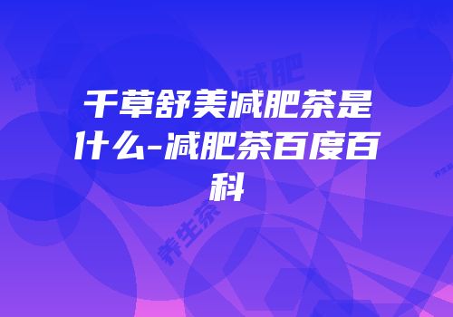 千草舒美减肥茶是什么-减肥茶百度百科
