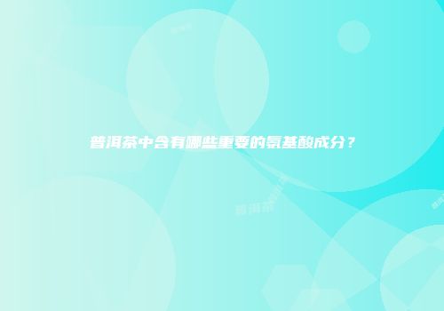 普洱茶中含有哪些重要的氨基酸成分？