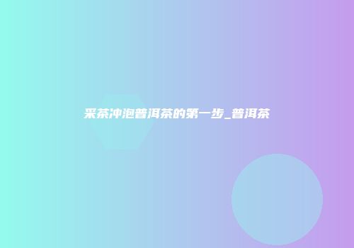 采茶冲泡普洱茶的第一步_普洱茶