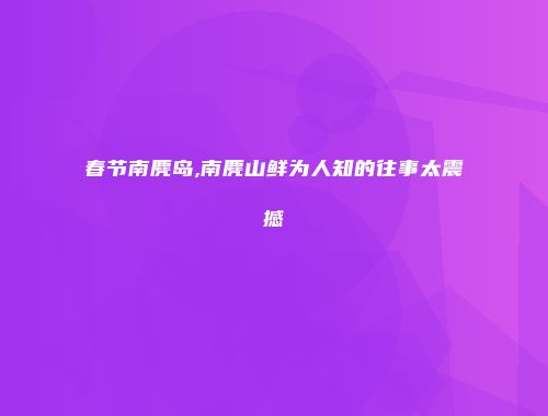 春节南麂岛,南麂山鲜为人知的往事太震撼