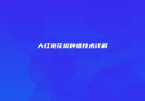 大红袍花椒种植技术详解
