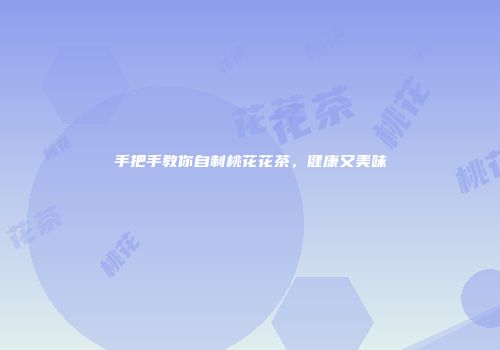 手把手教你自制桃花花茶，健康又美味