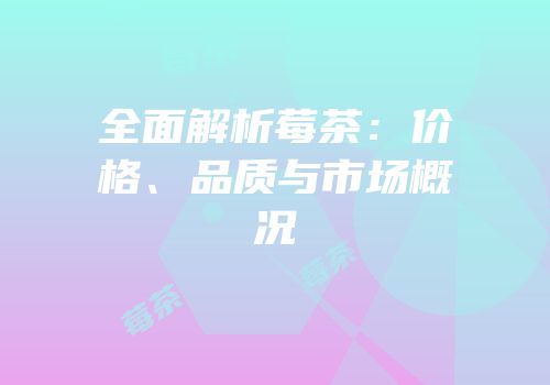 全面解析莓茶：价格、品质与市场概况