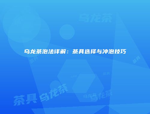 乌龙茶泡法详解：茶具选择与冲泡技巧