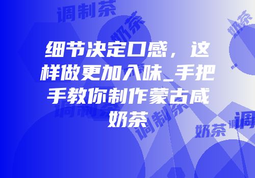 细节决定口感，这样做更加入味_手把手教你制作蒙古咸奶茶