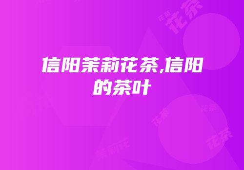 信阳茉莉花茶,信阳的茶叶