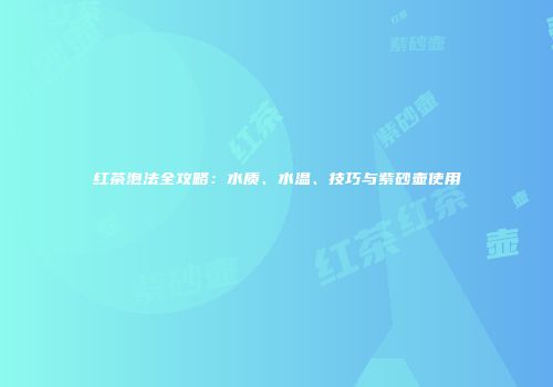 红茶泡法全攻略：水质、水温、技巧与紫砂壶使用