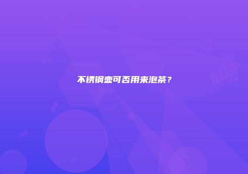 不锈钢壶可否用来泡茶？
