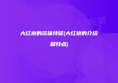 大红袍的滋味特征(大红袍的介绍和特点)