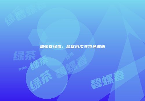 碧螺春绿茶：品鉴档次与特色解析