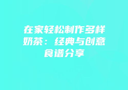 在家轻松制作多样奶茶：经典与创意食谱分享