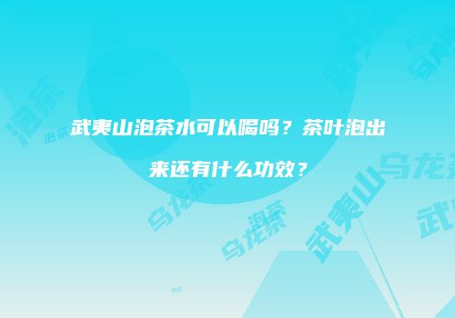 武夷山泡茶水可以喝吗？茶叶泡出来还有什么功效？