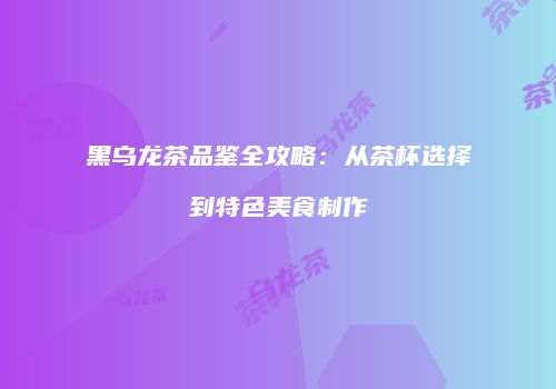 黑乌龙茶品鉴全攻略：从茶杯选择到特色美食制作
