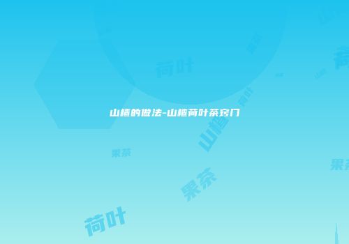 山楂的做法-山楂荷叶茶窍门