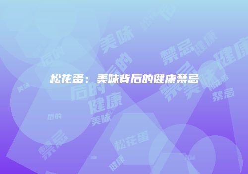 松花蛋：美味背后的健康禁忌