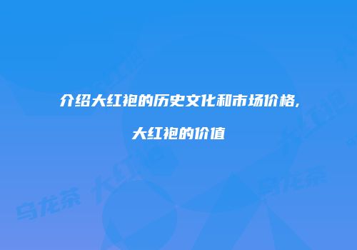 介绍大红袍的历史文化和市场价格,大红袍的价值
