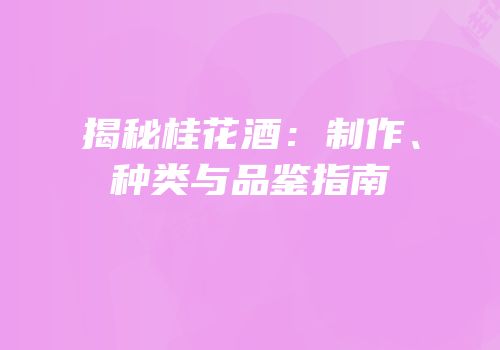 揭秘桂花酒：制作、种类与品鉴指南
