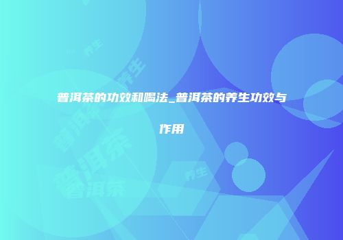 普洱茶的功效和喝法_普洱茶的养生功效与作用