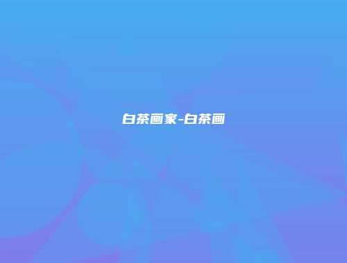 白茶画家-白茶画