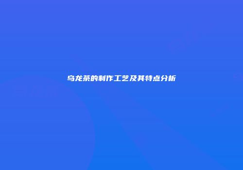 乌龙茶的制作工艺及其特点分析