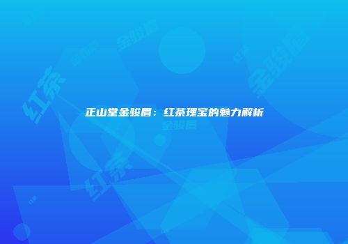 正山堂金骏眉：红茶瑰宝的魅力解析