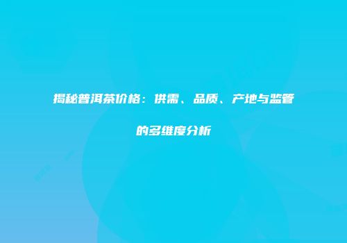 揭秘普洱茶价格：供需、品质、产地与监管的多维度分析