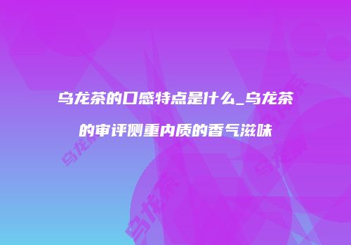 乌龙茶的口感特点是什么_乌龙茶的审评侧重内质的香气滋味