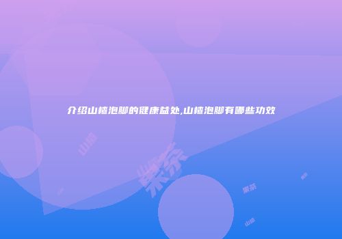 介绍山楂泡脚的健康益处,山楂泡脚有哪些功效