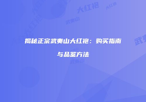 揭秘正宗武夷山大红袍：购买指南与品鉴方法