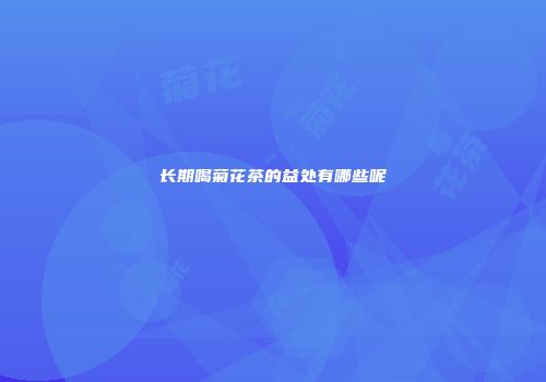 长期喝菊花茶的益处有哪些呢