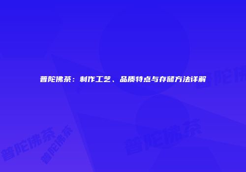 普陀佛茶：制作工艺、品质特点与存储方法详解