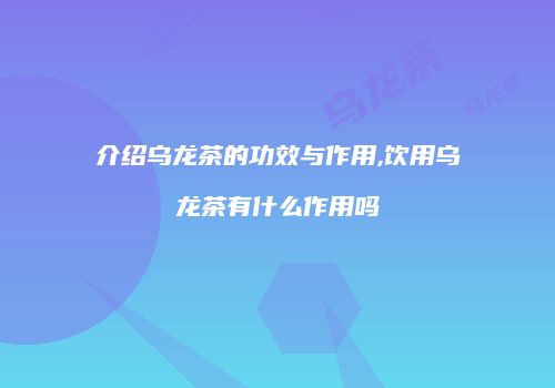 介绍乌龙茶的功效与作用,饮用乌龙茶有什么作用吗