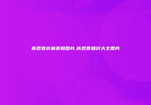 铁观音价格表和图片,铁观音知识大全图片