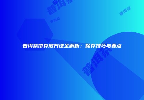 普洱茶饼存放方法全解析：保存技巧与要点