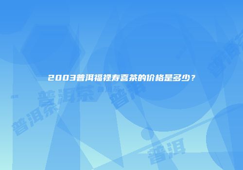 2003普洱福禄寿喜茶的价格是多少？