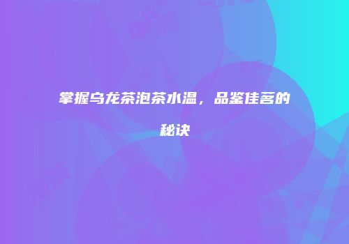 掌握乌龙茶泡茶水温，品鉴佳茗的秘诀