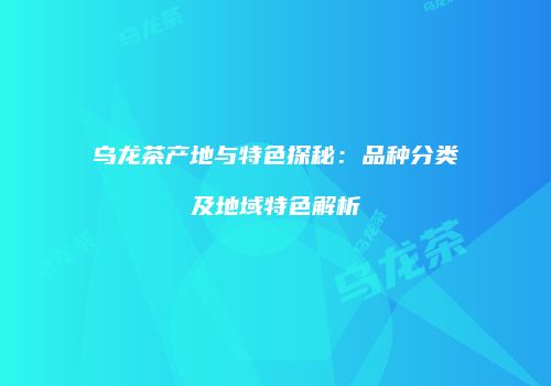 乌龙茶产地与特色探秘：品种分类及地域特色解析