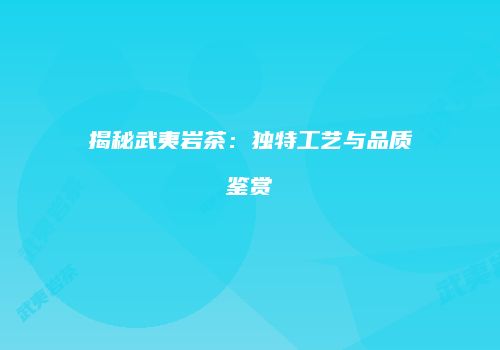 揭秘武夷岩茶：独特工艺与品质鉴赏