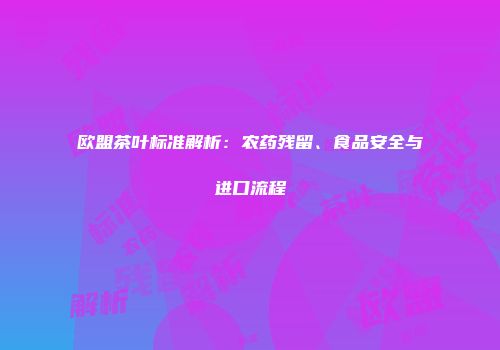 欧盟茶叶标准解析：农药残留、食品安全与进口流程