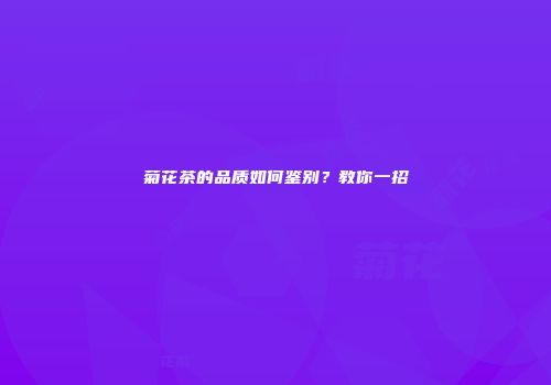 菊花茶的品质如何鉴别？教你一招