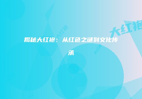 揭秘大红袍：从红色之谜到文化传承
