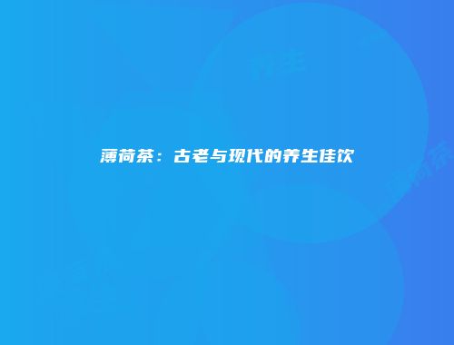 薄荷茶：古老与现代的养生佳饮