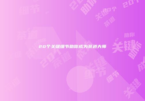 20个关键细节助你成为茶道大师