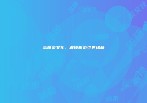 品味茶文化：解锁喝茶绝世秘籍