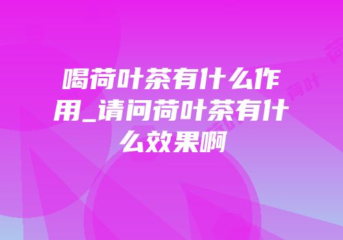 喝荷叶茶有什么作用_请问荷叶茶有什么效果啊